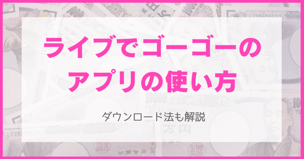 ライブでゴーゴーのアプリの使い方・ダウンロード法を解説【スマホでチャットレディ】