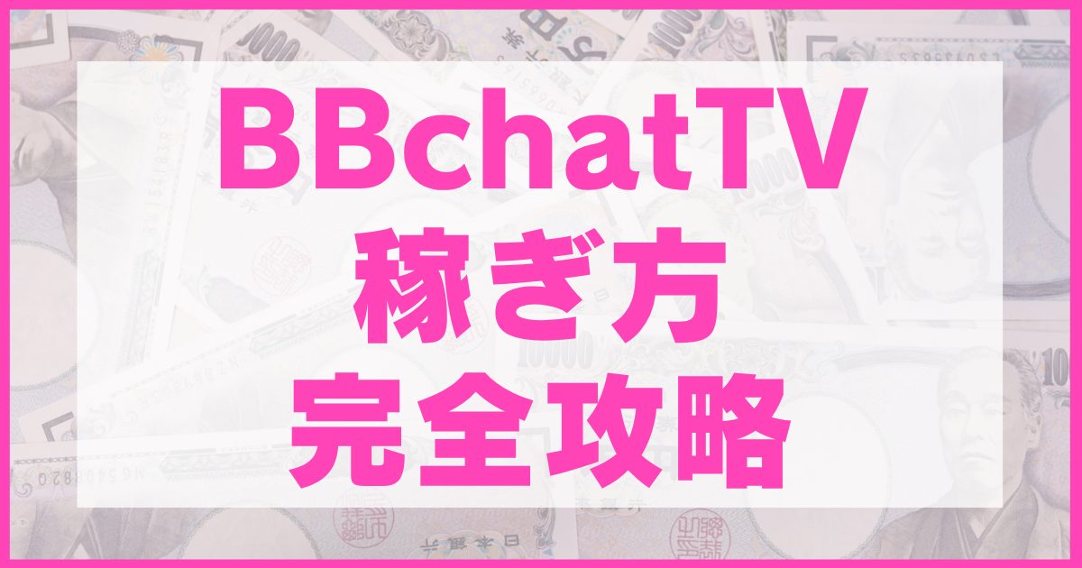 BBchatTVの稼ぎ方・稼ぐコツを徹底解説